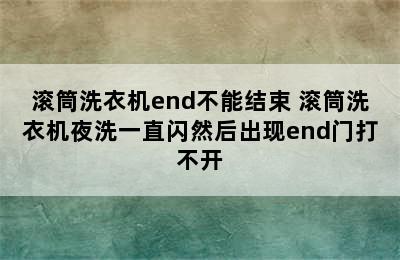 滚筒洗衣机end不能结束 滚筒洗衣机夜洗一直闪然后出现end门打不开